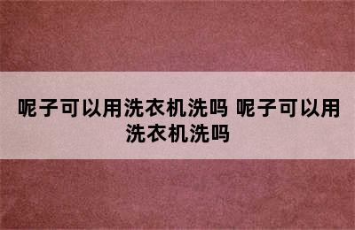 呢子可以用洗衣机洗吗 呢子可以用洗衣机洗吗